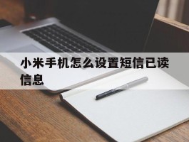 小米手机怎么设置短信已读信息