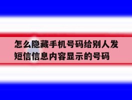 怎么隐藏手机号码给别人发短信信息内容显示的号码的简单介绍