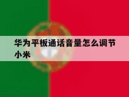 华为平板通话音量怎么调节小米
