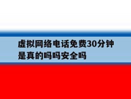 关于虚拟网络电话免费30分钟是真的吗吗安全吗的信息