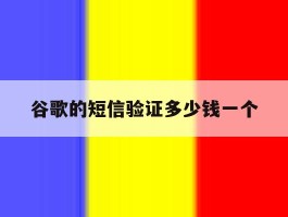 谷歌的短信验证多少钱一个