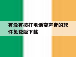 有没有拨打电话变声音的软件免费版下载