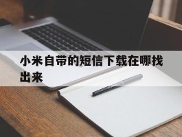 小米自带的短信下载在哪找出来