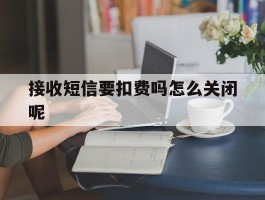 接收短信要扣费吗怎么关闭呢