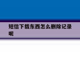 短信下载东西怎么删除记录呢