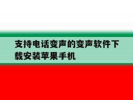 支持电话变声的变声软件下载安装苹果手机