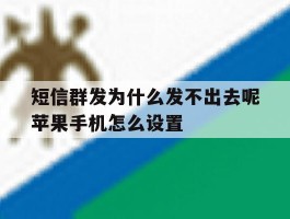 包含短信群发为什么发不出去呢苹果手机怎么设置的词条