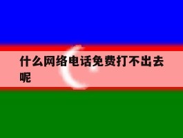 什么网络电话免费打不出去呢