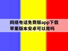 网络电话免费版app下载苹果版本安卓可以用吗的简单介绍