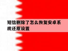短信删除了怎么恢复安卓系统还原设置