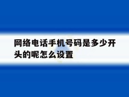 网络电话手机号码是多少开头的呢怎么设置