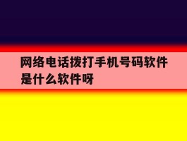 关于网络电话拨打手机号码软件是什么软件呀的信息