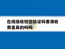 在线接收短信验证码香港收费是真的吗吗的简单介绍