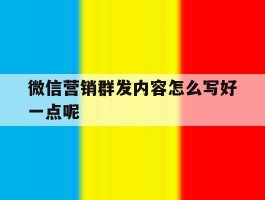 微信营销群发内容怎么写好一点呢