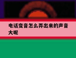 电话变音怎么弄出来的声音大呢