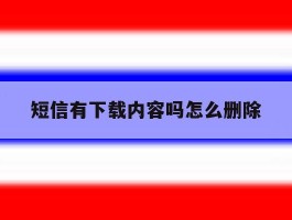 短信有下载内容吗怎么删除