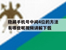 包含隐藏手机号中间4位的方法有哪些呢视频讲解下载的词条
