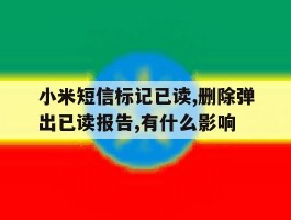 小米短信标记已读,删除弹出已读报告,有什么影响的简单介绍