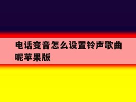 电话变音怎么设置铃声歌曲呢苹果版