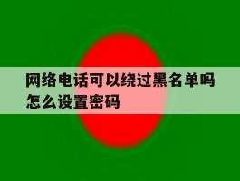 网络电话可以绕过黑名单吗怎么设置密码
