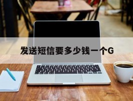 发送短信要多少钱一个G的简单介绍