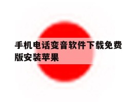 关于手机电话变音软件下载免费版安装苹果的信息