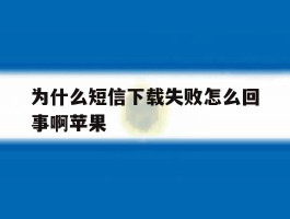 为什么短信下载失败怎么回事啊苹果
