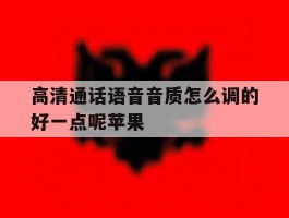 高清通话语音音质怎么调的好一点呢苹果