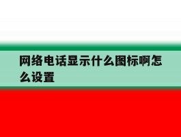 网络电话显示什么图标啊怎么设置