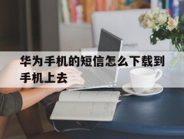 华为手机的短信怎么下载到手机上去