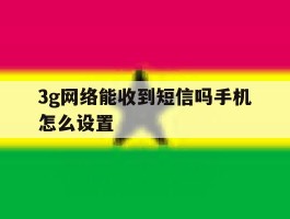 3g网络能收到短信吗手机怎么设置