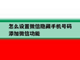 怎么设置微信隐藏手机号码添加微信功能