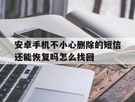 包含安卓手机不小心删除的短信还能恢复吗怎么找回的词条