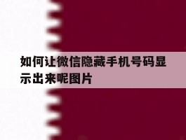如何让微信隐藏手机号码显示出来呢图片的简单介绍