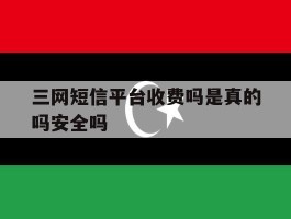 三网短信平台收费吗是真的吗安全吗
