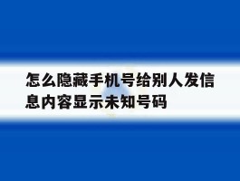 怎么隐藏手机号给别人发信息内容显示未知号码的简单介绍