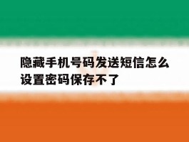 隐藏手机号码发送短信怎么设置密码保存不了