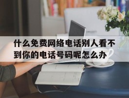 什么免费网络电话别人看不到你的电话号码呢怎么办的简单介绍