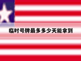 临时号牌最多多少天能拿到