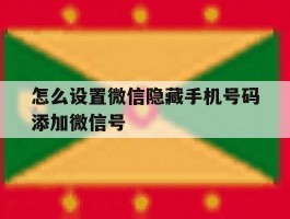 怎么设置微信隐藏手机号码添加微信号