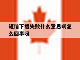 短信下载失败什么意思啊怎么回事呀