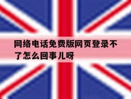 包含网络电话免费版网页登录不了怎么回事儿呀的词条