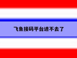 飞鱼接码平台进不去了