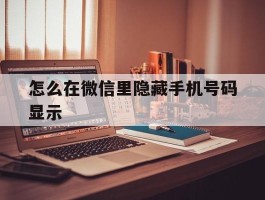 怎么在微信里隐藏手机号码显示