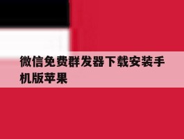 关于微信免费群发器下载安装手机版苹果的信息