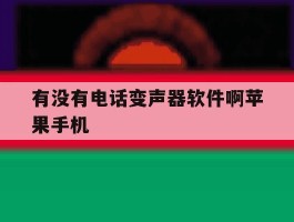 有没有电话变声器软件啊苹果手机