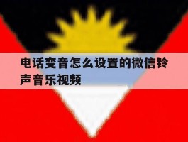 电话变音怎么设置的微信铃声音乐视频