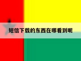 短信下载的东西在哪看到呢