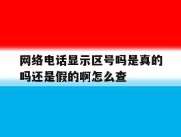 关于网络电话显示区号吗是真的吗还是假的啊怎么查的信息