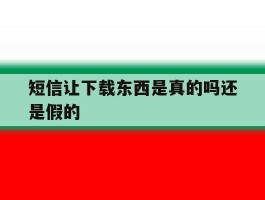 短信让下载东西是真的吗还是假的
